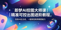 即梦AI控图大师课 精准可控出图进阶教程,告别AI乱生成,一键拿捏商用精图能力