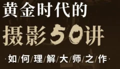 吴晓隆黄金时代的摄影50讲:如何理解大师之作
