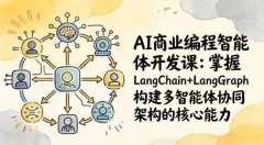 AI商业编程智能体开发课打造个人专属编程智能体:掌握LangChain+LangGraph构建多智能体协同架构的核心能力