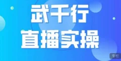 武千行直播实操课,账号定位、带货账号搭建、选品等