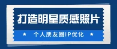 鸭哥《普通人打造明星质感照片》个人朋友圈IP优化