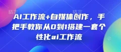 AI工作流+自媒体创作,手把手教你从0到1搭建一套个性化ai工作流