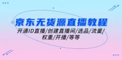 京东无货源直播教程:开通ID直播/创建直播间/选品/流量/权重/开播/等等