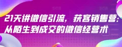 21天讲微信引流获客销售营,从陌生到成交的微信经营术