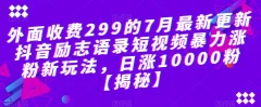 外面收费299的7月最新更新抖音励志语录短视频暴力涨粉新玩法,日涨10000粉
