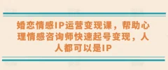 婚恋情感IP运营变现课,帮助心理情感咨询师快速起号变现,人人都可以是IP