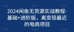 2024闲鱼无货源实战教程-基础+进阶版,离变现最近的电商项目