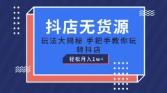抖店无货源玩法,保姆级教程手把手教你玩转抖店,轻松月入1W+【揭秘】