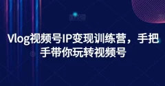 Vlog视频号IP变现训练营,手把手带你玩转视频号