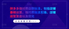 拼多多强付费店群玩法,包括店铺基础设置、强付费玩法实操、店铺运营复盘以及优化