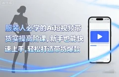 青云老师服装人必学的Ai短视频带货实操高阶课,新手也能快速上手,轻松打造带货爆款