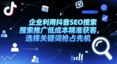 企业利用抖音SEO搜索推广低成本精准获客,选择关键词抢占先机