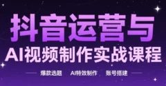 抖音运营与AI视频制作实战课程,爆款选题-AI特效制作-账号搭建