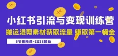 2023小红书引流与变现训练营:搬运混剪素材获取流量赚取第一桶金