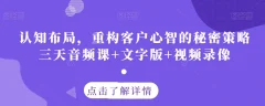 认知布局,重构客户心智的秘密策略三天音频课+文字版+视频录像
