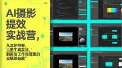 图念的AI摄影提效实战营,从本地部署,主流工具实战,到高阶工作流搭建的全链路技能