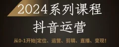 2024抖音运营全套系列课程,从0-1开始,定位、运营、剪辑、直播、变现