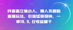 抖音画立体小人,懒人不露脸直播玩法,引流猛变现快,一单19.9.日收益破千