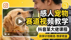 感人宠物赛道视频教学,抖音某大佬课程,可做伙伴计划精选独家收益