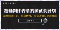 视频创作者全方位成长计划:涵盖拍摄技巧、剪辑教程、抖音运营与变现策略