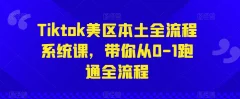 Tiktok美区本土全流程系统课,带你从0-1跑通全流程