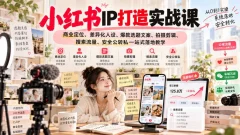 小红书ip打造实战课,商业定位、差异化人设、爆款选题文案、拍摄剪辑、搜索流量、安全公转私一站式落地教学