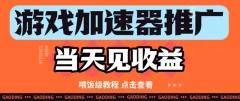 游戏加速器推广项目当天见收益,纯干货喂饭级教程分享