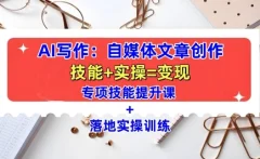 AI写作:自媒体文章创作全方位教学课,技能提升+实操训练