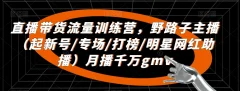 直播带货流量训练营,野路子主播(起新号/专场/打榜/明星网红助播)月播千万gmv