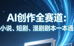 AI创作全赛道:小说、短剧、漫剧剧本一本通(更新8月)