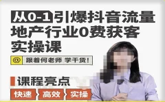 从0-1引爆抖音流量地产行业0费获客实操课,跟着地产人何老师,快速高效实操学干货