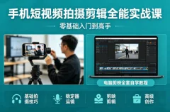 手机短视频拍摄剪辑全能实战课:零基础入门到高手,稳定器运镜+电脑剪映全套自学教程