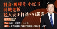 抖音视频号小红书同城老板轻人设IP打造+AI获客实战课,人设打造-算法拆解-拍摄剪辑-内容运营-AI创作