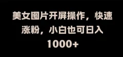 美女图片开屏操作,快速涨粉,小白也可日入1k【揭秘】