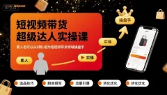 短视频带货超级达人实操课,素人也可以从0到1成为短视频带货领域操盘手