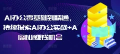AI办公零基础到精通,持续探索AI办公实战+AI副业赚钱机会