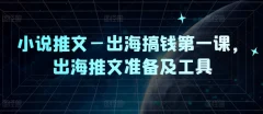 小说推文—出海搞钱第一课,出海推文准备及工具