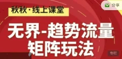 无界-趋势流量矩阵玩法 秋秋淘系线上精品课