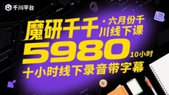 魔研千千·六月份千川线下课5980,十小时线下录音带字幕