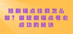 短剧锚点挂载怎么做?做短剧锚点号必成功的秘诀