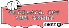 手机修图系统课程,零基础玩转调色与修图,从理论到实战全解锁
