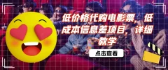 低价格代购电影票,低成本信息差项目,详细教学【揭秘】