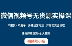 微信视频号小店无货源实操课程,不囤货·不刷单·多种运营方法·开店卖货全流程