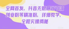全网首发,抖音无限曝光引流创业粉等精准粉,详细教学,全程实操揭秘