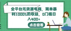 全平台无货源电商,简单暴利1000%的收益,0门槛日入400+