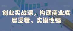 创业实战课,构建商业底层逻辑,实操性强