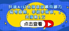 抖音AI幻化神话故事类暴力起号教程,手把手教你