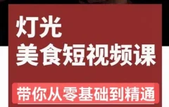 旧食课堂•灯光美食短视频课,从零开始系统化掌握常亮灯拍摄美食短视频的相关技能