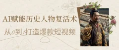 AI赋能历史人物复活术:从0到1打造爆款短视频,7天涨粉10W