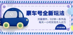 豪车号全新玩法,流量爆炸,5分钟一条作品,每天一小时实现月入过万【揭秘】